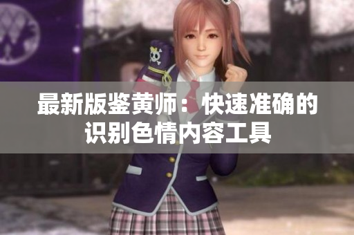 最新版鉴黄师：快速准确的识别色情内容工具