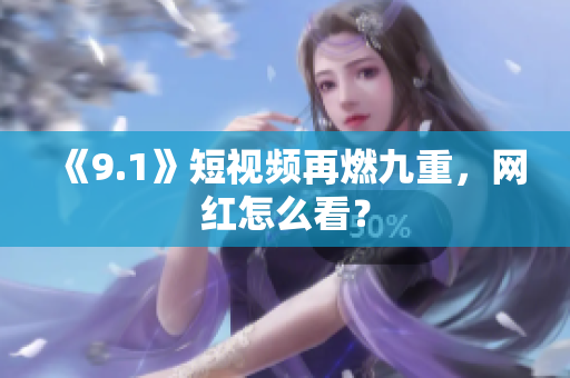 《9.1》短视频再燃九重，网红怎么看？