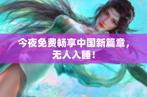 今夜免费畅享中国新篇章，无人入睡！