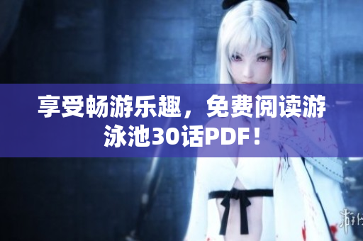 享受畅游乐趣，免费阅读游泳池30话PDF！