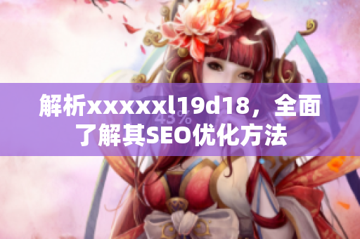 解析xxxxxl19d18，全面了解其SEO优化方法