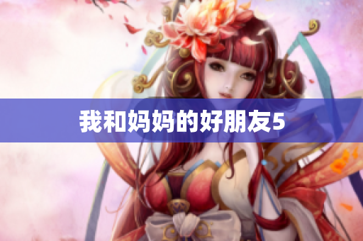 我和妈妈的好朋友5