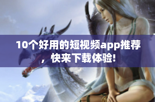 10个好用的短视频app推荐，快来下载体验!