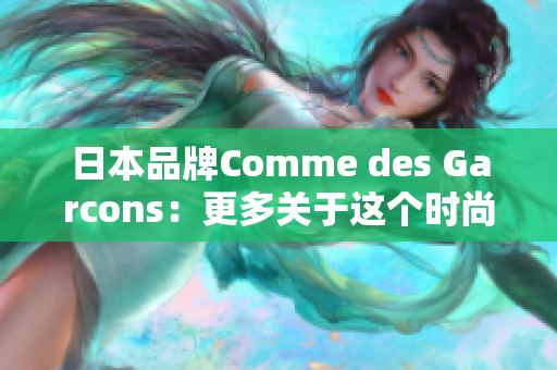 日本品牌Comme des Garcons：更多关于这个时尚巨头的背景和历史