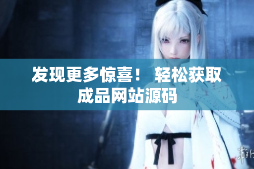发现更多惊喜！ 轻松获取成品网站源码