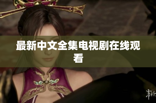 最新中文全集电视剧在线观看