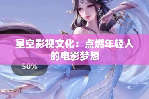 星空影视文化：点燃年轻人的电影梦想