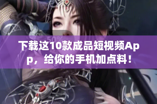 下载这10款成品短视频App，给你的手机加点料！