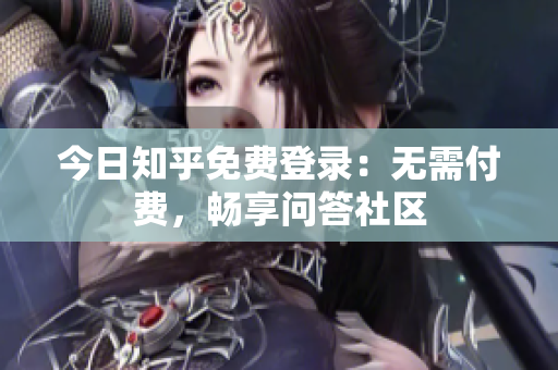 今日知乎免费登录：无需付费，畅享问答社区