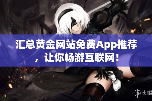 汇总黄金网站免费App推荐，让你畅游互联网！