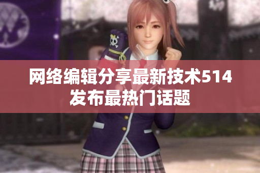 网络编辑分享最新技术514发布最热门话题