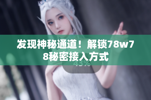 发现神秘通道！解锁78w78秘密接入方式