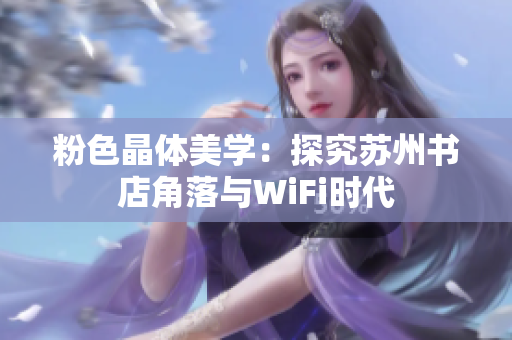 粉色晶体美学：探究苏州书店角落与WiFi时代