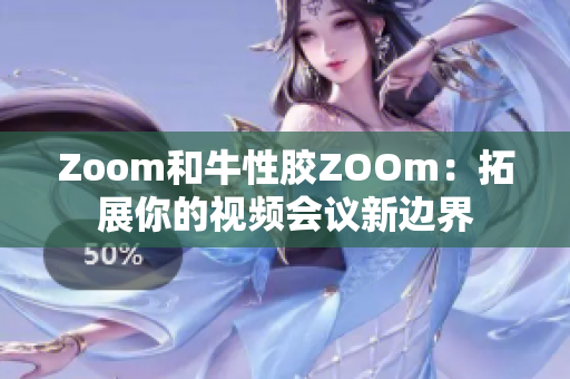 Zoom和牛性胶ZOOm：拓展你的视频会议新边界