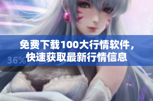 免费下载100大行情软件，快速获取最新行情信息