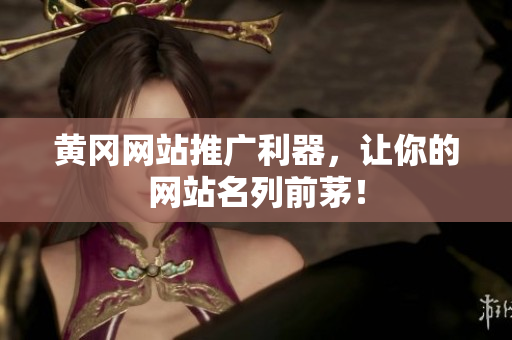 黄冈网站推广利器，让你的网站名列前茅！