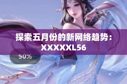 探索五月份的新网络趋势：XXXXXL56