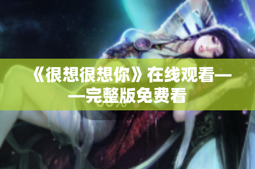 《很想很想你》在线观看——完整版免费看