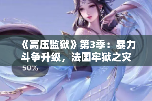 《高压监狱》第3季：暴力斗争升级，法国牢狱之灾