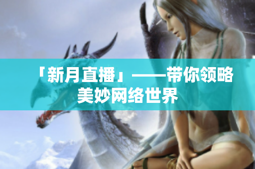 「新月直播」——带你领略美妙网络世界
