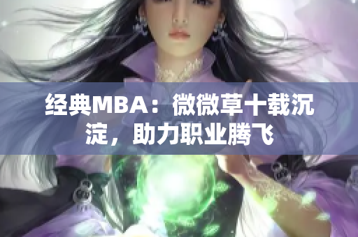 经典MBA：微微草十载沉淀，助力职业腾飞