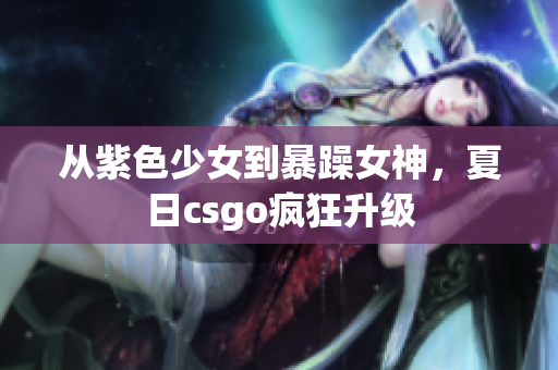 从紫色少女到暴躁女神，夏日csgo疯狂升级