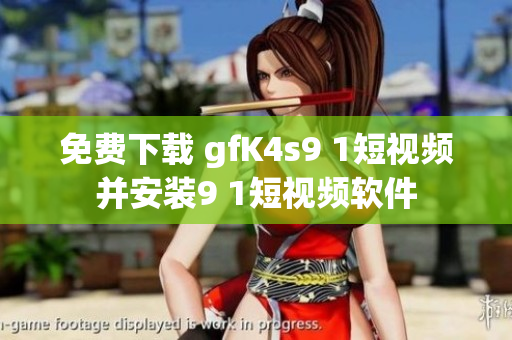 免费下载 gfK4s9 1短视频并安装9 1短视频软件