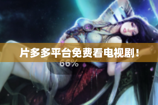片多多平台免费看电视剧！