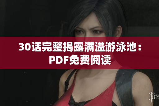 30话完整揭露满溢游泳池：PDF免费阅读