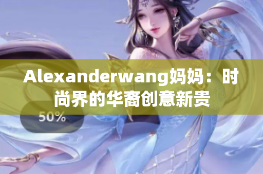 Alexanderwang妈妈：时尚界的华裔创意新贵