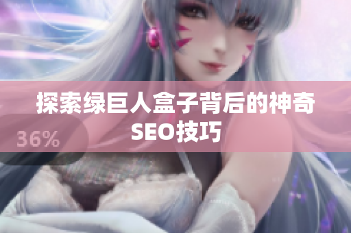探索绿巨人盒子背后的神奇SEO技巧