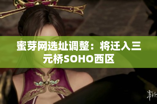 蜜芽网选址调整：将迁入三元桥SOHO西区