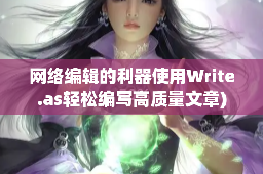 网络编辑的利器使用Write.as轻松编写高质量文章)