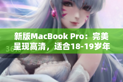 新版MacBook Pro：完美呈现高清，适合18-19岁年轻人。