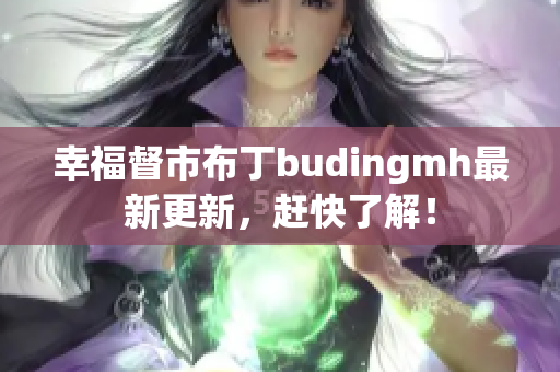 幸福督市布丁budingmh最新更新，赶快了解！