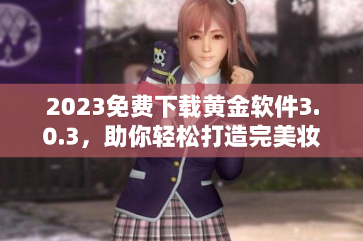 2023免费下载黄金软件3.0.3，助你轻松打造完美妆容