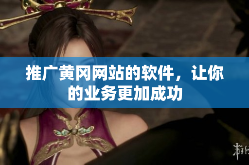推广黄冈网站的软件，让你的业务更加成功
