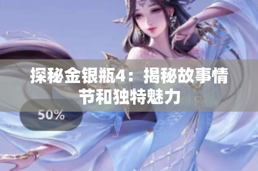 探秘金银瓶4：揭秘故事情节和独特魅力