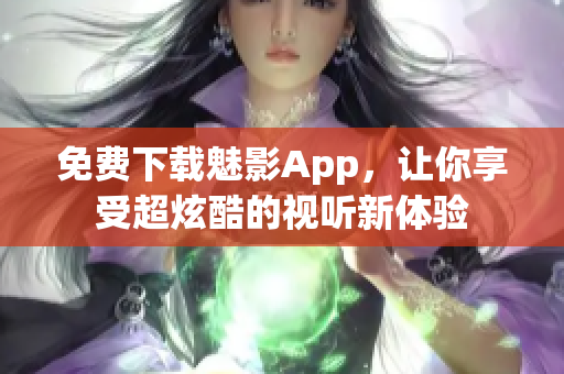 免费下载魅影App，让你享受超炫酷的视听新体验