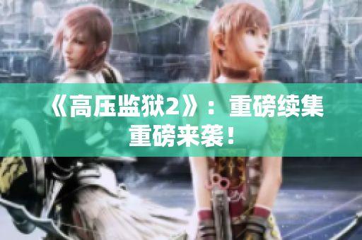 《高压监狱2》：重磅续集重磅来袭！
