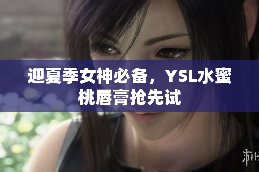 迎夏季女神必备，YSL水蜜桃唇膏抢先试