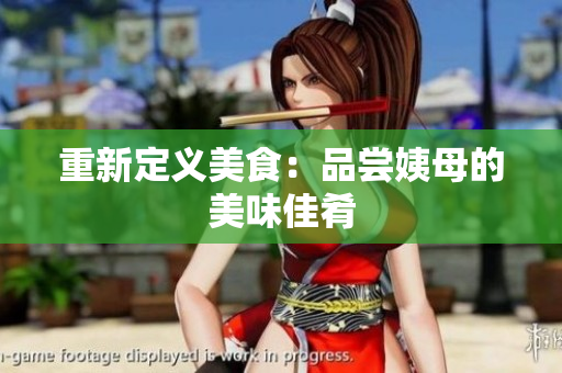 重新定义美食：品尝姨母的美味佳肴