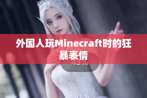 外国人玩Minecraft时的狂暴表情