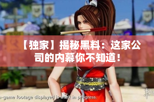 【独家】揭秘黑料：这家公司的内幕你不知道！