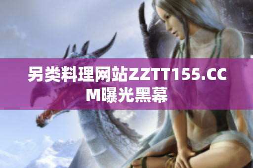 另类料理网站ZZTT155.CCM曝光黑幕
