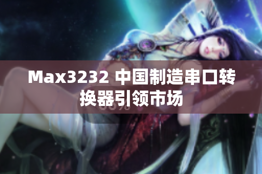 Max3232 中国制造串口转换器引领市场
