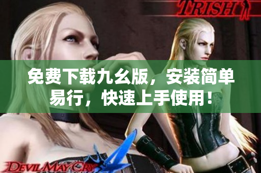 免费下载九幺版，安装简单易行，快速上手使用！