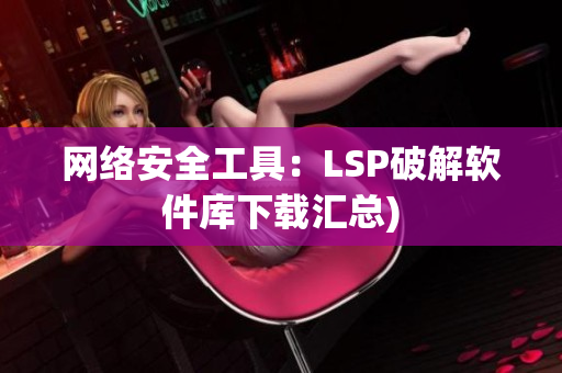 网络安全工具：LSP破解软件库下载汇总)