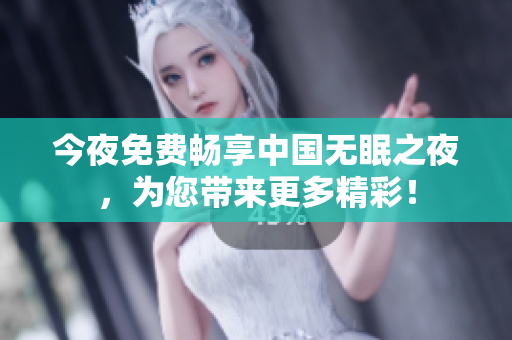今夜免费畅享中国无眠之夜，为您带来更多精彩！