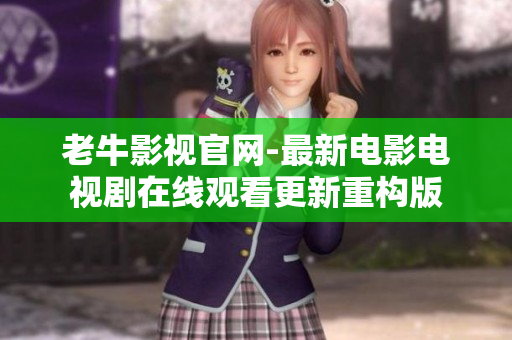 老牛影视官网-最新电影电视剧在线观看更新重构版